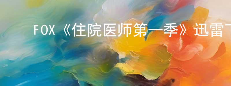 程怀的动漫综艺大全,FOX《住院医师第一季》迅雷下载/在线观看/百度云-都市/情感-美剧天堂